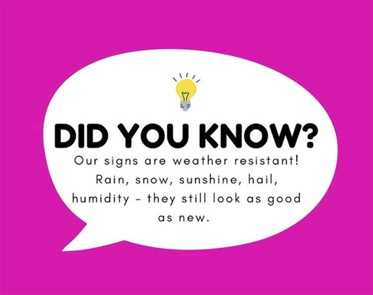Did you know? Our signs are weather resistant! Rain, snow, sunshine, hail, humidity - they still look as good as new.