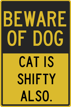 Pet Plaque: Beware of dog, cat is shifty also.